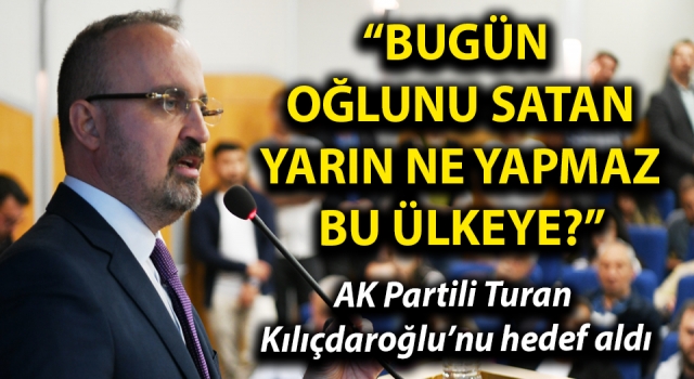 AK Partili Turan, Kılıçdaroğlu’nu hedef aldı: “Bugün oğlunu satan, yarın ne yapmaz bu ülkeye?” - Çanakkale Yorum