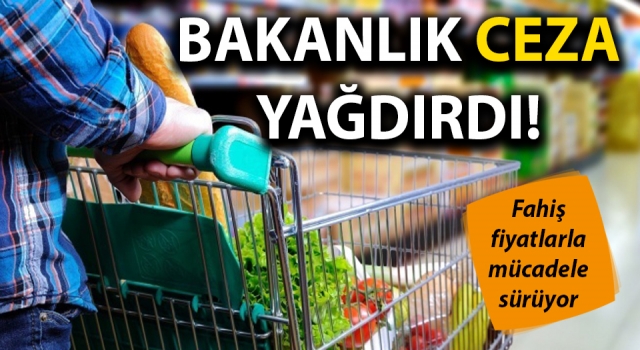 Fahiş fiyatlara geçit yok: Ticaret Bakanlığı ceza yağdırdı!