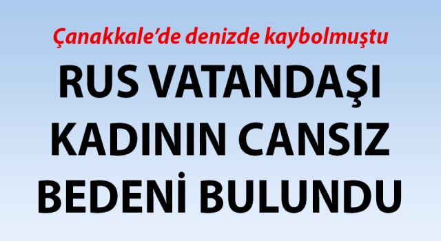 Çanakkale’de denizde kaybolmuştu: Rus vatandaşı kadının cansız bedeni bulundu