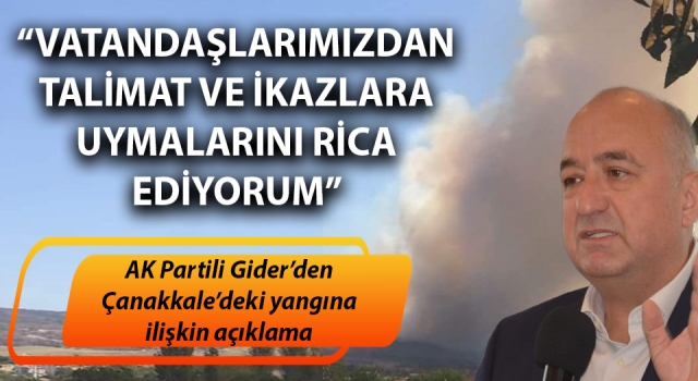 Ayhan Gider’den, Çanakkale'deki yangına ilişkin açıklama: “Vatandaşlarımızdan talimat ve ikazlara uymalarını rica ediyorum”