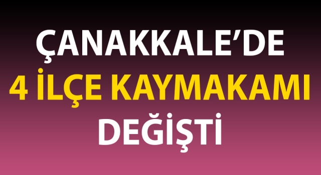 Çanakkale’de 4 ilçenin kaymakamı değişti