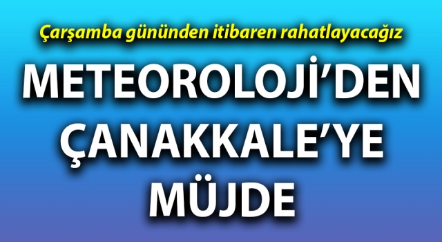 Meteoroloji’den Çanakkale’ye müjde: Çarşamba gününden itibaren rahatlayacağız