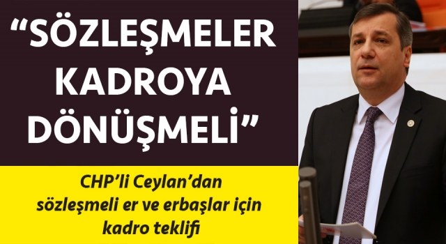 CHP’li Ceylan’dan, sözleşmeli er ve erbaşlar için kadro teklifi