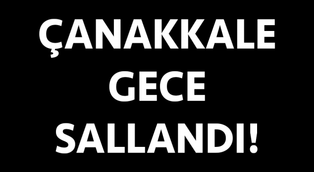 Çanakkale gece sallandı!