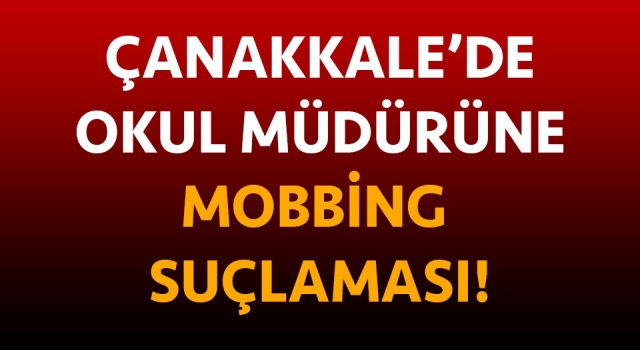 Çanakkale’de okul müdürüne mobbing suçlaması!