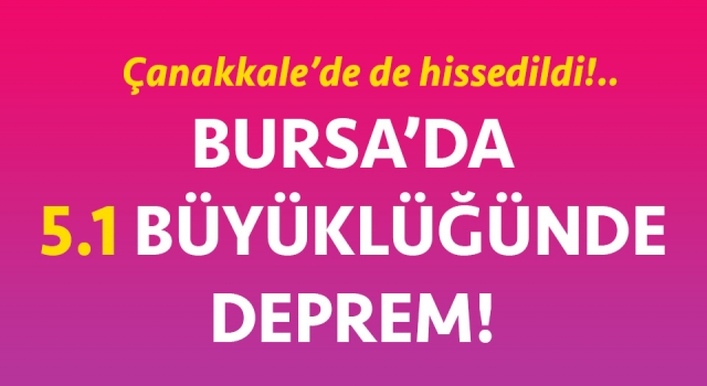 Bursa’da 5.1 büyüklüğünde deprem: Çanakkale’de de hissedildi!