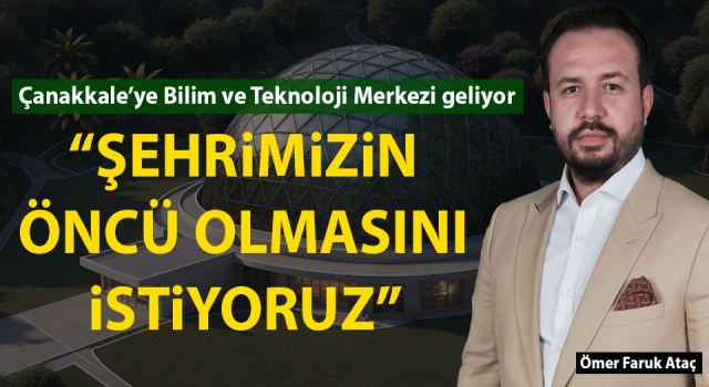 Çanakkale'ye Bilim ve Teknoloji Merkezi geliyor!