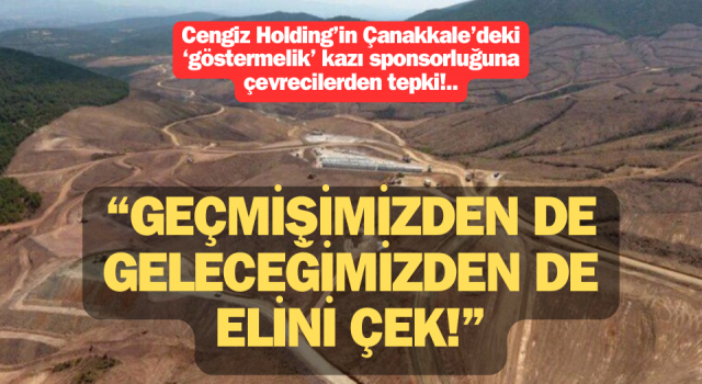 Cengiz Holding’in Çanakkale’deki 'göstermelik' kazı sponsorluğuna çevrecilerden tepki: “Geçmişimizden de geleceğimizden de elini çek!