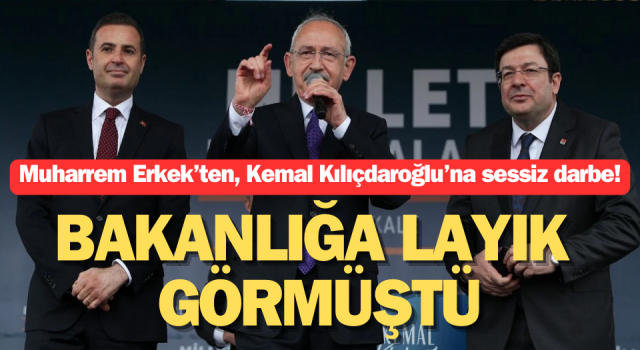 Bakanlığa layık görmüştü: Muharrem Erkek’ten, Kemal Kılıçdaroğlu’na sessiz darbe!