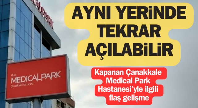 Çanakkale Medical Park Hastanesi aynı yerinde tekrar açılabilir!