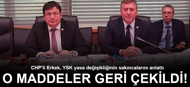 CHP'li Erkek sakıncalarını anlattı, o maddeler geri çekildi!