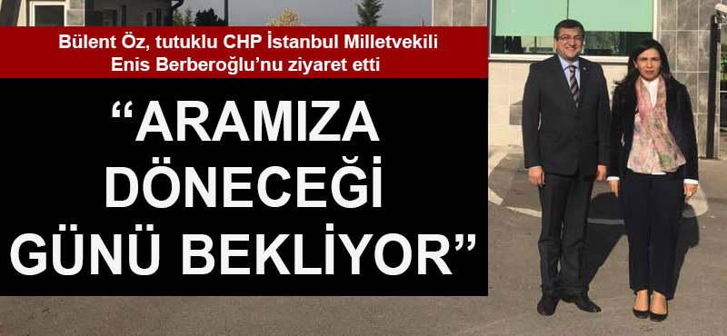 Bülent Öz: "Enis Berberoğlu aramıza döneceği günü bekliyor"