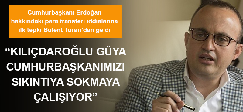 Bülent Turan: "Kılıçdaroğlu güya Cumhurbaşkanımızı sıkıntıya sokmaya çalışıyor"