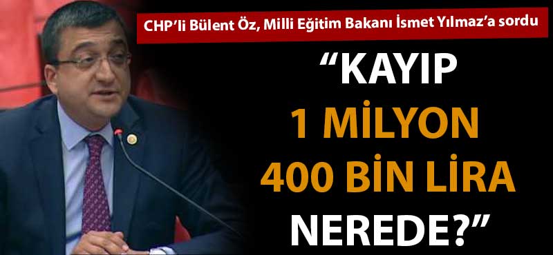 Bülent Öz: "Milli Eğitim Bakanlığı'nın kayıp 1 milyon 400 bin lirası nerede?"