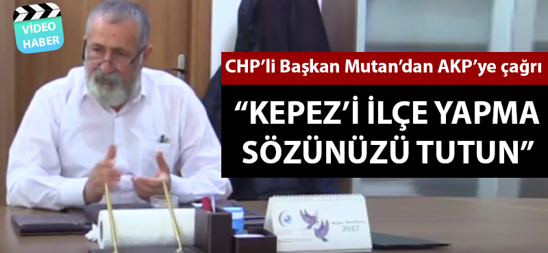 Başkan Mutan'dan AKP'ye çağrı: "Kepez'i ilçe yapma sözünüzü tutun"