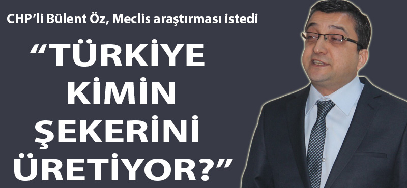 Bülent Öz: "Türkiye kimin şekerini üretiyor?"