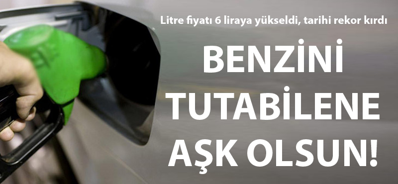 Benzin 6 lirayı aşan litre fiyatıyla tarihi rekor kırdı!