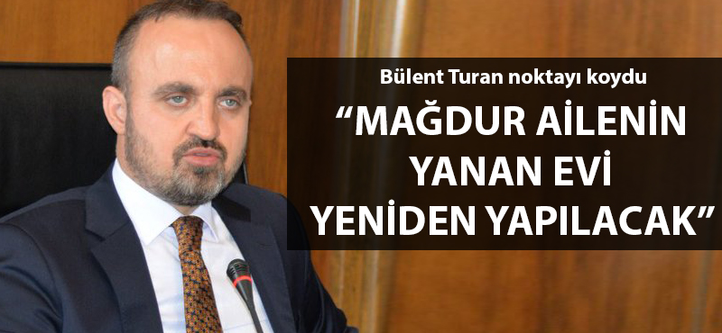 Bülent Turan: "Mağdur ailenin yanan evi yeniden yapılacak"