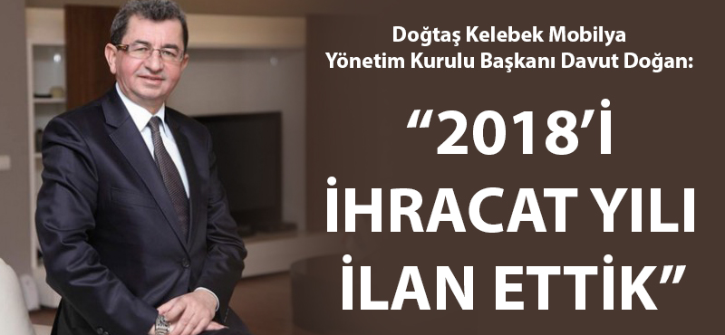 Davut Doğan: "2018'i Doğtaş Kelebek Mobilya için ihracat yılı ilan ettik"