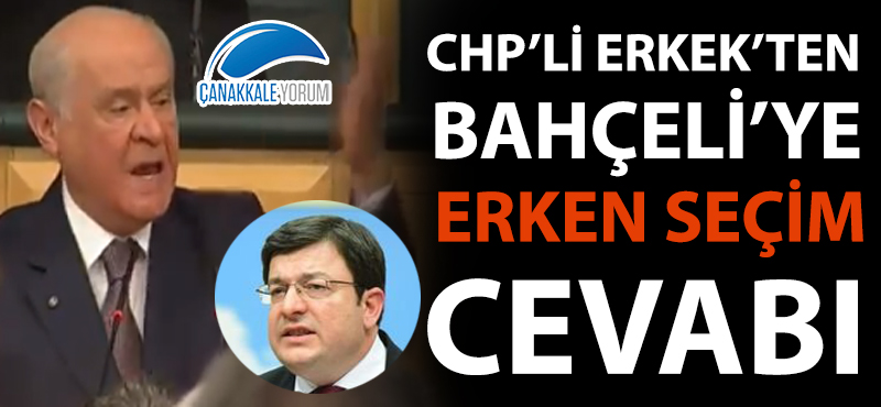 CHP'li Erkek'ten Bahçeli'ye erken seçim cevabı