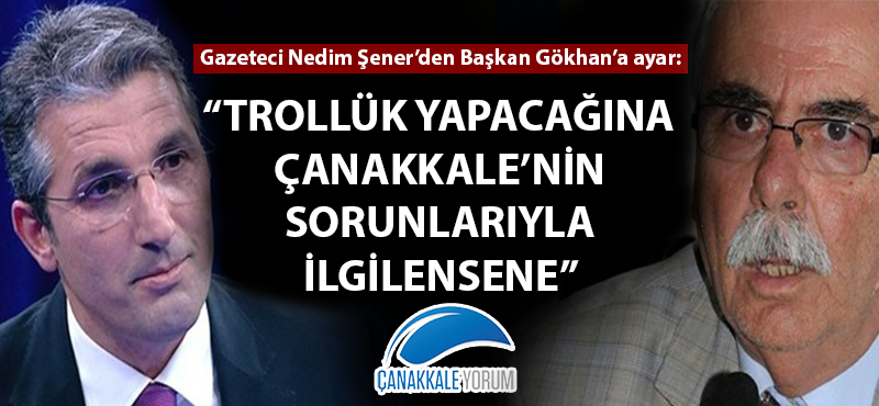 Gazeteci Nedim Şener'den Başkan Gökhan'a ayar: "Trollük yapacağına Çanakkale'nin sorunlarıyla ilgilensene"