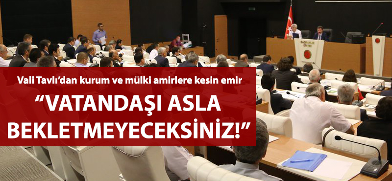 Vali Tavlı'dan amirlere kesin emir: "Vatandaşı asla bekletmeyeceksiniz!"