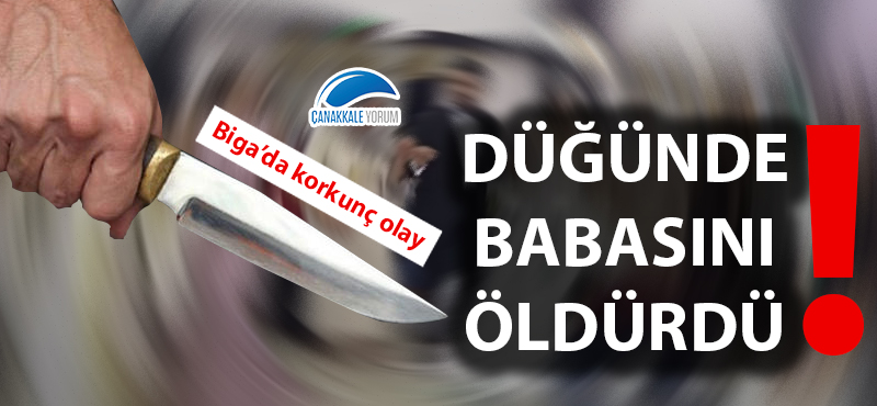 Biga'da korkunç olay... Düğünde babasını öldürdü!