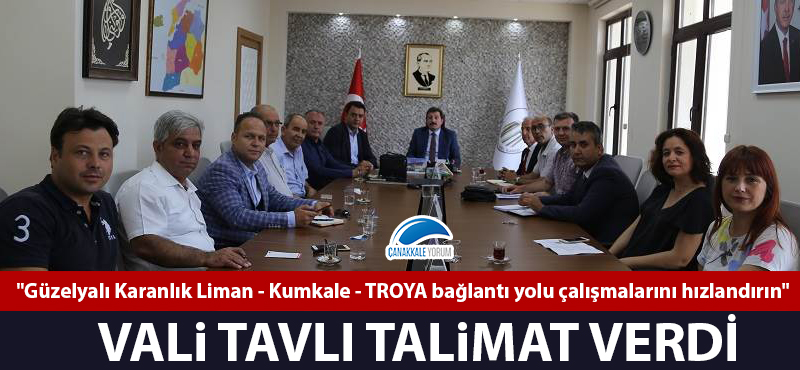 Vali Tavlı talimat verdi: "Güzelyalı Karanlık Liman - Kumkale - TROYA bağlantı yolu çalışmalarını hızlandırın"