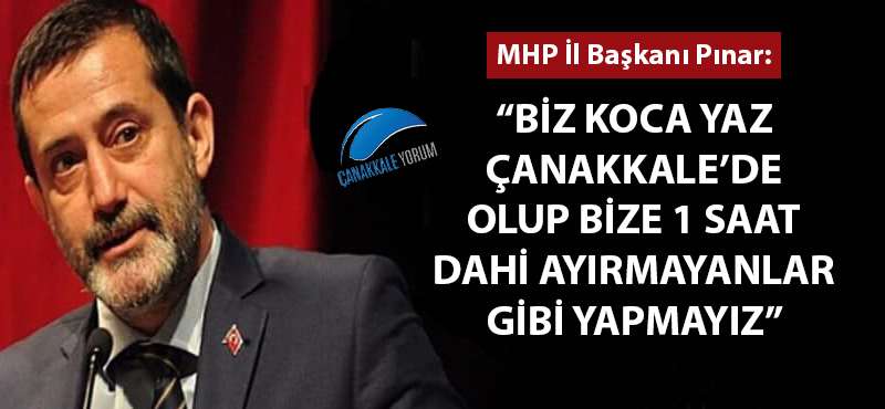 Hakan Pınar: "Biz koca yaz Çanakkale’de olup bize 1 saat dahi ayırmayanlar gibi yapmayız"