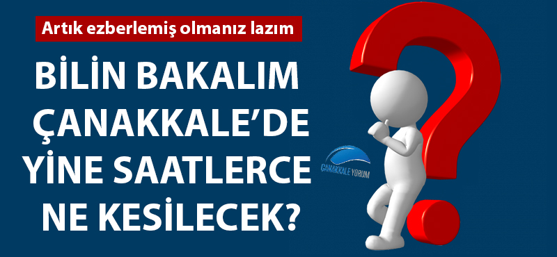 Bilin bakalım Çanakkale'de yine saatlerce ne kesilecek?