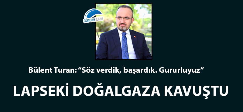 Bülent Turan: “İnsanca yaşam için doğalgazın Lapseki’ye gelmesi hayırlı, uğurlu olsun”