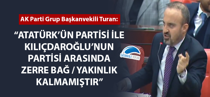 Bülent Turan: "Atatürk'ün partisi ile Kılıçdaroğlu'nun partisi arsında zerre bağ / yakınlık kalmamıştır"