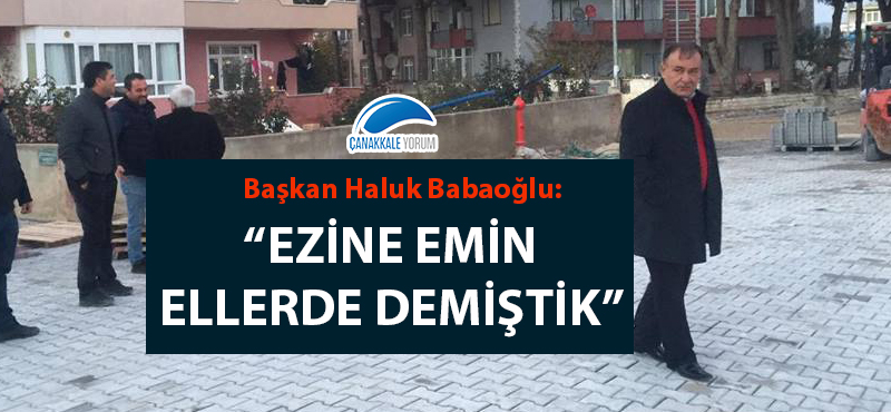 Haluk Babaoğlu: "Ezine emin ellerde demiştik"