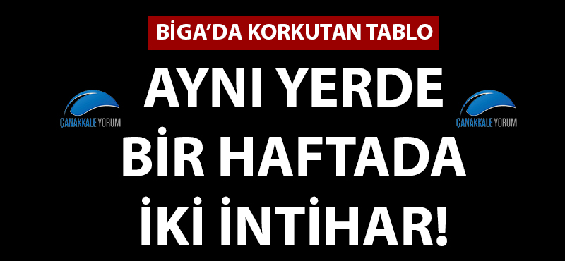 Biga'da korkutan tablo: Aynı yerde, bir haftada, iki intihar!