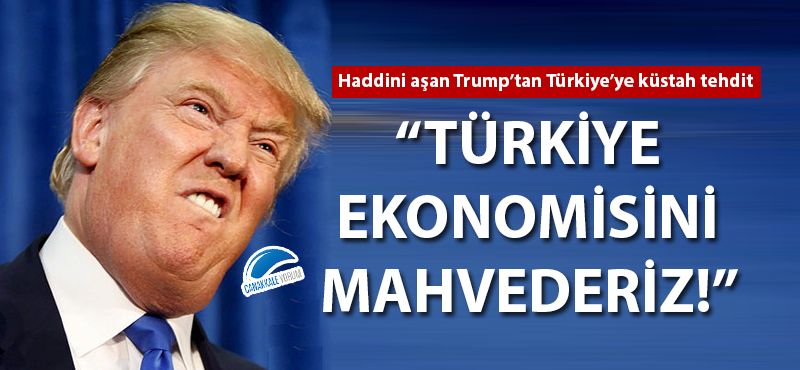 Trump'tan küstah tehdit: "Türkiye ekonomisini mahvederiz!"