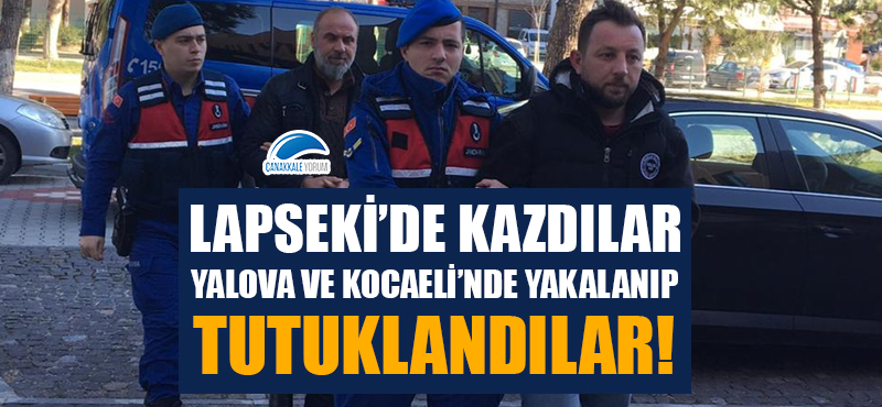 Lapseki'de kazdılar, Yalova ve Kocaeli'nde yakalanıp tutuklandılar!