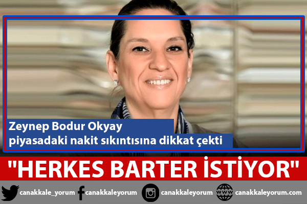 Zeynep Bodur Okyay: "Piyasada nakit kalmadı, herkes barter istiyor"