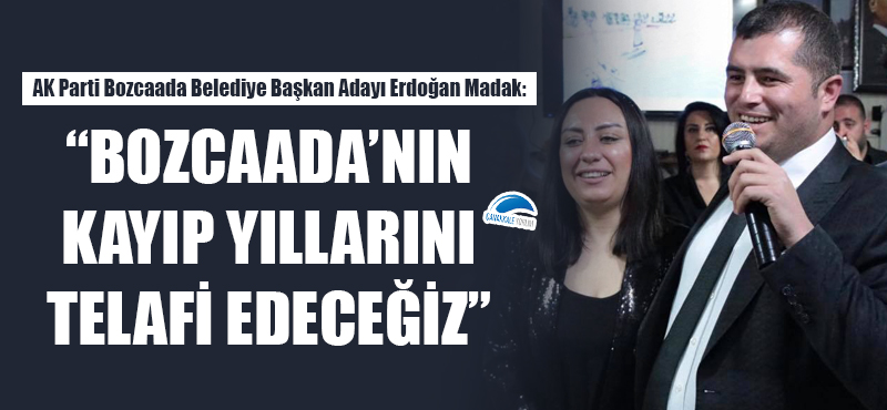 Erdoğan Madak: "Bozcaada'nın kayıp yıllarını telafi edeceğiz"