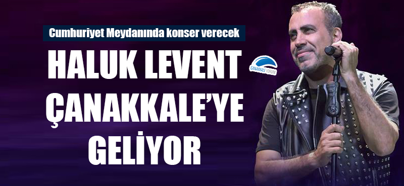 Haluk Levent Çanakkale'ye geliyor