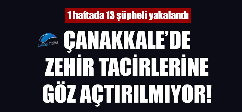 Çanakkale'de zehir tacirlerine göz açtırılmıyor!