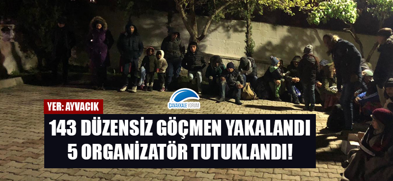 Ayvacık'ta 143 düzensiz göçmen yakandı, 5 organizatör tutuklandı!