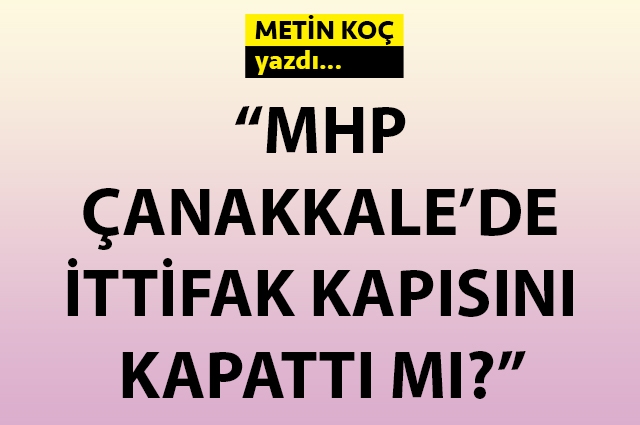 MHP, Çanakkale’de ittifak kapısını kapattı mı?