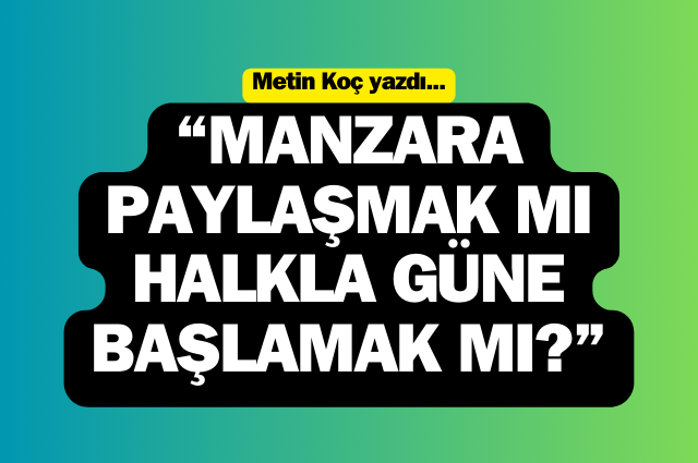 Manzara paylaşmak mı, halkla güne başlamak mı?