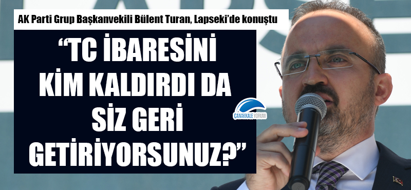 Bülent Turan: "TC ibaresini kim kaldırdı da siz geri getiriyorsunuz?"