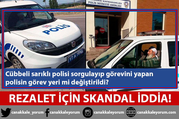 Cübbeli sarıklı polisi sorgulayan polisin görev yeri mi değiştirildi?