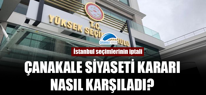 İstanbul seçimlerinin iptali: Çanakkale siyaseti kararı nasıl karşıladı?