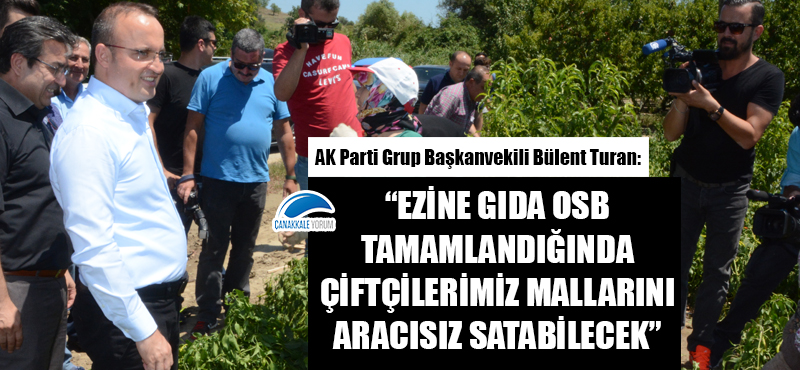 Bülent Turan: "Ezine Gıda OSB tamamlandığında çiftçilerimiz mallarını aracısız satabilecek"