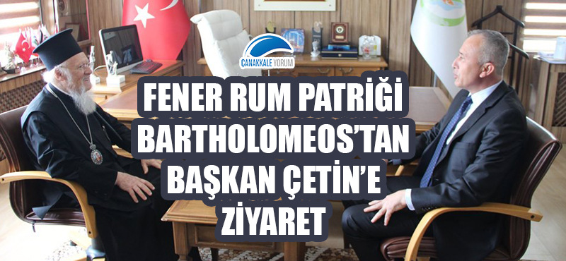 Fener Rum Patriği Bartholomeos'tan Başkan Çetin'e ziyaret