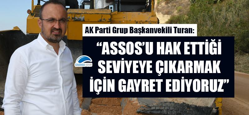 Bülent Turan: “Assos’u hak ettiği seviyeye çıkarmak için gayret ediyoruz”