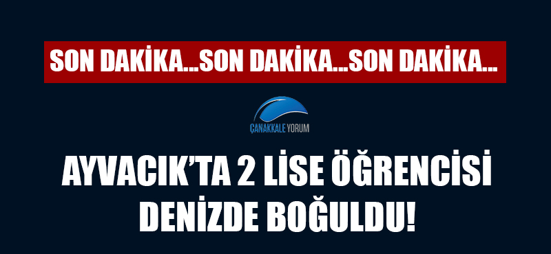 Ayvacık'ta iki lise öğrencisi denizde boğuldu!